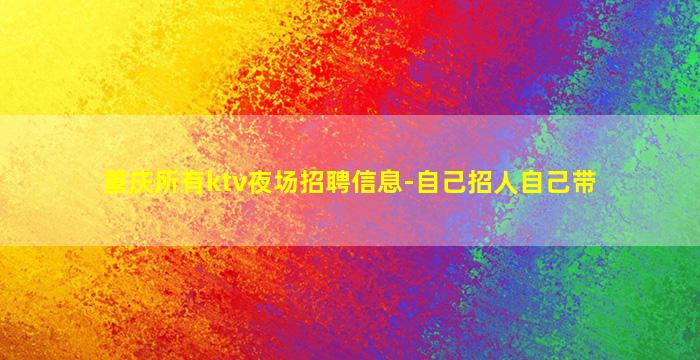 重庆所有ktv夜场招聘信息-自己招人自己带